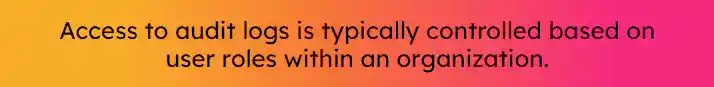 Quote that reads Access to audit logs is typically controlled based on user roles within an organization.